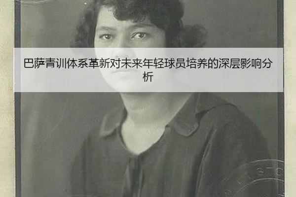 巴萨青训体系革新对未来年轻球员培养的深层影响分析