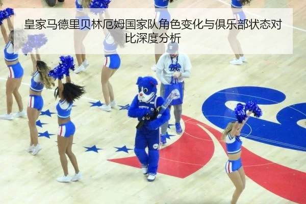 皇家马德里贝林厄姆国家队角色变化与俱乐部状态对比深度分析