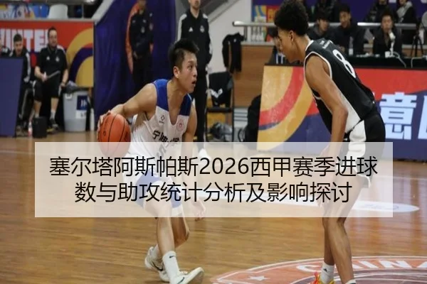 塞尔塔阿斯帕斯2026西甲赛季进球数与助攻统计分析及影响探讨